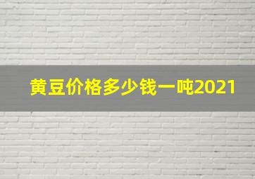 黄豆价格多少钱一吨2021