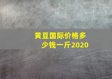 黄豆国际价格多少钱一斤2020