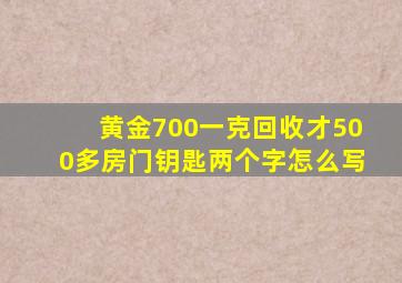 黄金700一克回收才500多房门钥匙两个字怎么写