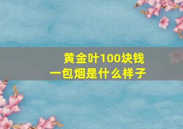 黄金叶100块钱一包烟是什么样子