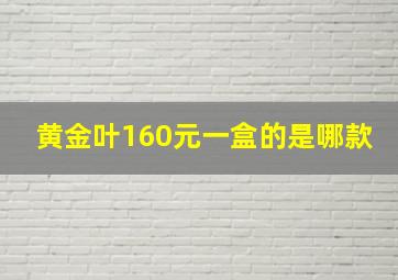 黄金叶160元一盒的是哪款