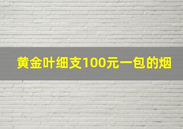 黄金叶细支100元一包的烟