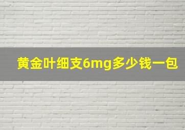 黄金叶细支6mg多少钱一包