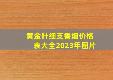 黄金叶细支香烟价格表大全2023年图片