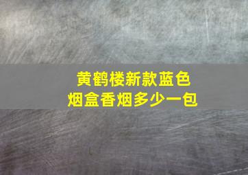 黄鹤楼新款蓝色烟盒香烟多少一包