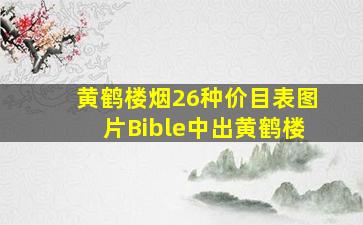 黄鹤楼烟26种价目表图片Bible中出黄鹤楼