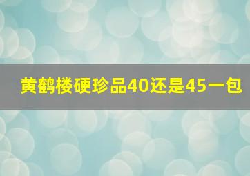 黄鹤楼硬珍品40还是45一包