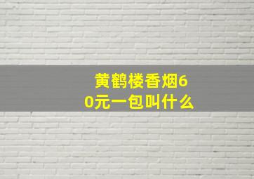 黄鹤楼香烟60元一包叫什么