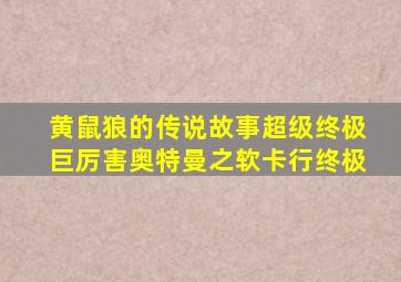 黄鼠狼的传说故事超级终极巨厉害奥特曼之软卡行终极