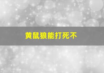 黄鼠狼能打死不