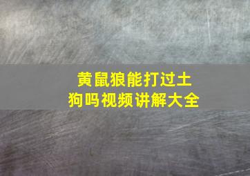 黄鼠狼能打过土狗吗视频讲解大全