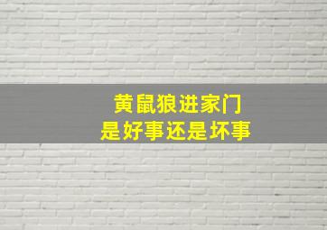 黄鼠狼进家门是好事还是坏事