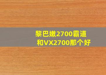 黎巴嫩2700霸道和VX2700那个好