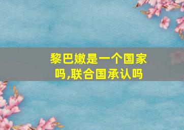 黎巴嫩是一个国家吗,联合国承认吗