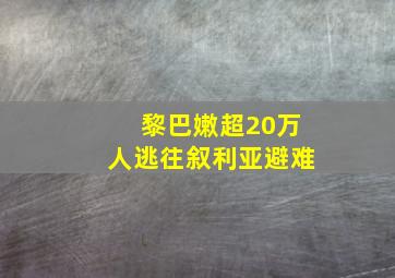 黎巴嫩超20万人逃往叙利亚避难