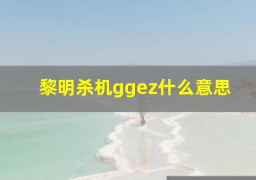 黎明杀机ggez什么意思