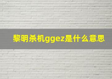 黎明杀机ggez是什么意思