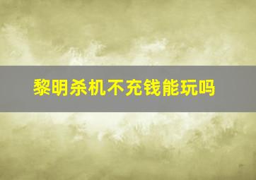 黎明杀机不充钱能玩吗