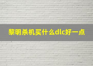 黎明杀机买什么dlc好一点