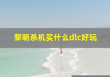 黎明杀机买什么dlc好玩