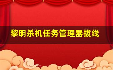 黎明杀机任务管理器拔线