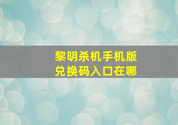 黎明杀机手机版兑换码入口在哪