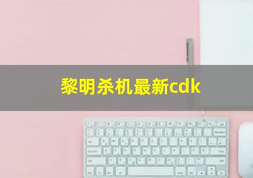 黎明杀机最新cdk