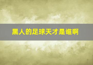 黑人的足球天才是谁啊