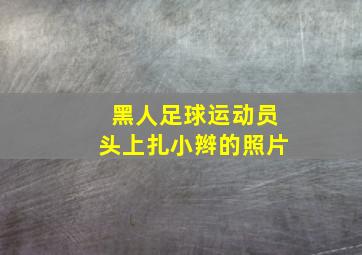 黑人足球运动员头上扎小辫的照片