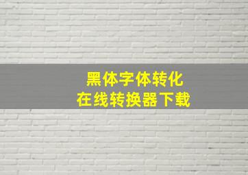 黑体字体转化在线转换器下载