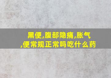 黑便,腹部隐痛,胀气,便常规正常吗吃什么药