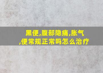 黑便,腹部隐痛,胀气,便常规正常吗怎么治疗