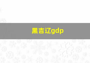 黑吉辽gdp