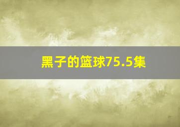 黑子的篮球75.5集