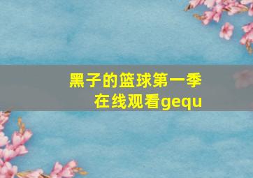 黑子的篮球第一季在线观看gequ