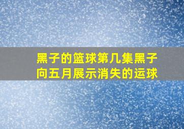 黑子的篮球第几集黑子向五月展示消失的运球