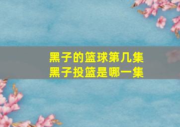 黑子的篮球第几集黑子投篮是哪一集