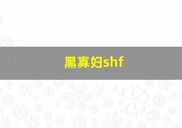 黑寡妇shf