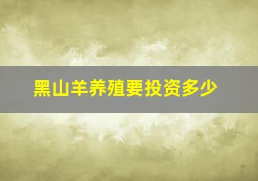 黑山羊养殖要投资多少