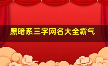 黑暗系三字网名大全霸气