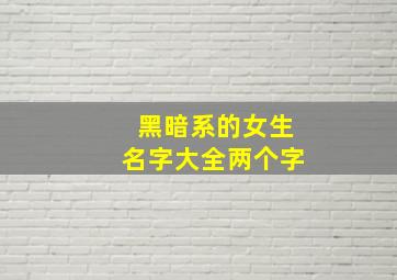 黑暗系的女生名字大全两个字