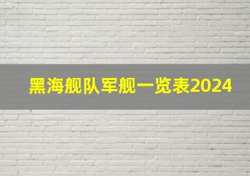 黑海舰队军舰一览表2024