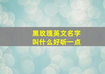 黑玫瑰英文名字叫什么好听一点