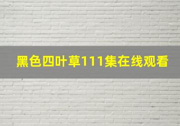 黑色四叶草111集在线观看