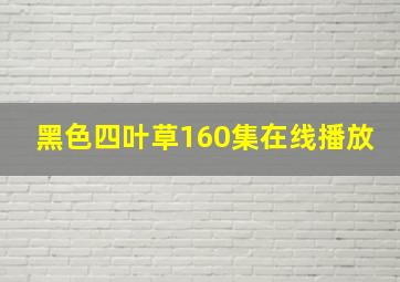 黑色四叶草160集在线播放