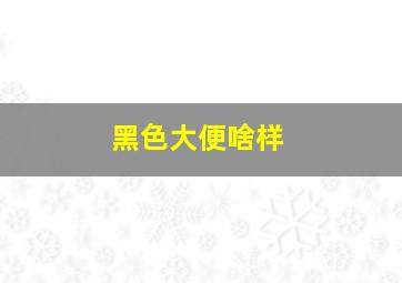 黑色大便啥样