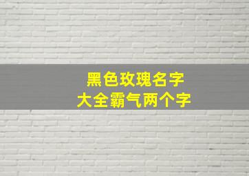 黑色玫瑰名字大全霸气两个字