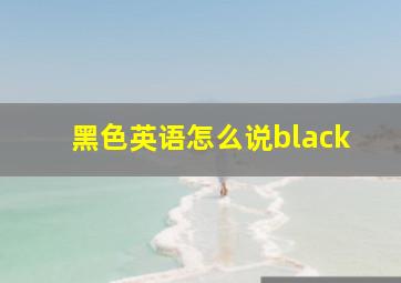 黑色英语怎么说black