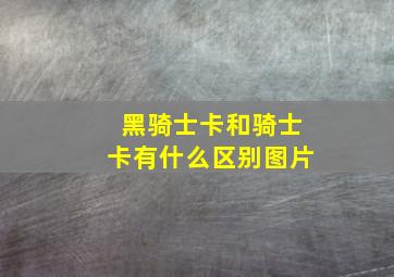 黑骑士卡和骑士卡有什么区别图片