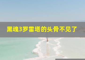 黑魂3罗雷塔的头骨不见了